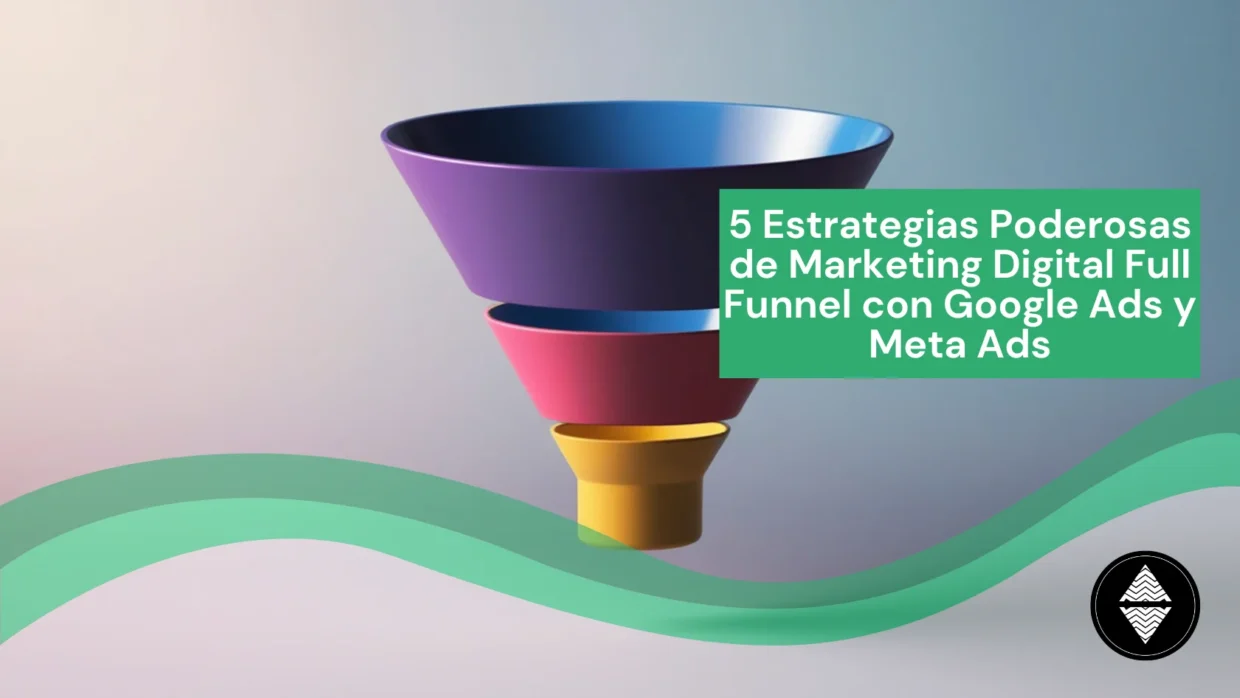 5 Estrategias Poderosas de Marketing Digital Full Funnel con Google Ads y Meta Ads